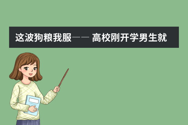 这波狗粮我服―― 高校刚开学男生就求婚